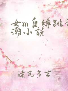 女m自缚跳蛋高潮小说