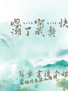 嗯灬啊灬快灬高潮了藏獒