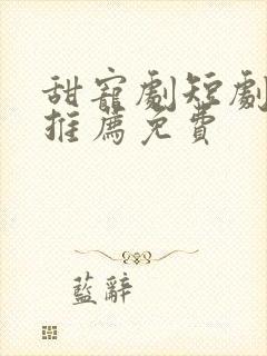 甜宠剧短剧大全推荐免费