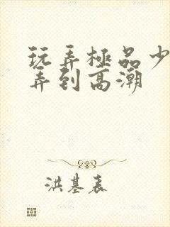 玩弄极品少妇被弄到高潮