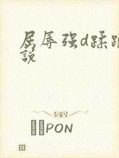 屈辱强d蹂躏小说