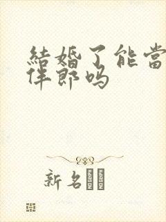 结婚了能当伴娘伴郎吗