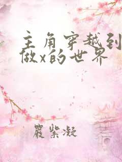 主角穿越到随处做x的世界