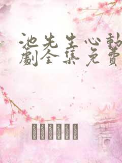 池先生心动了短剧全集免费观看高清