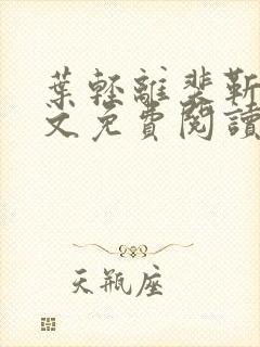 叶轻离裴靳墨全文免费阅读无弹窗