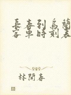 长春到乌兰浩特客车时刻表