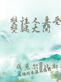 双性人妻受呻吟双腿大开