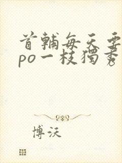 首辅每天要不够po一枝独秀