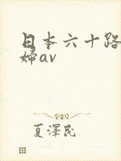日本六十路老熟妇av