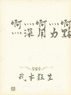 啊灬啊灬啊灬快灬深用力点