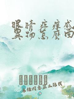 眼睛疼痒感觉有异物怎么回事