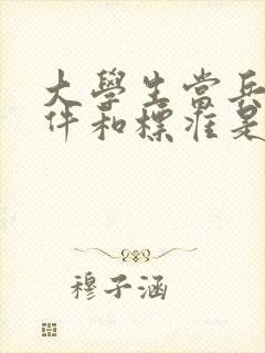 大学生当兵的条件和标准是什么