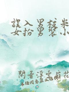 误入男校米小小女扮男装小说全文免