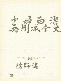 少 妇 白 洁无删减全文阅读