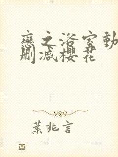 恋之浴室动漫无删减樱花