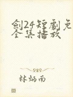 剑24短剧免费全集播放