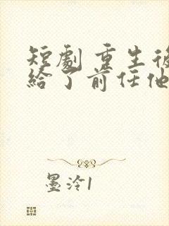 短剧 重生后嫁给了前任他叔