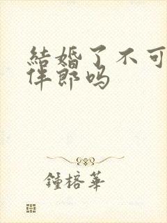 结婚了不可以当伴郎吗