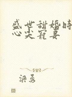 盛世甜婚时爷的心尖宠妻