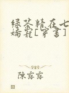 绿茶精在七零被娇宠[穿书]
