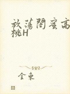 放荡闺蜜高H苏桃H
