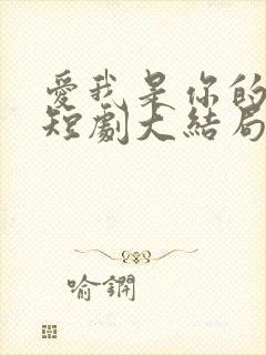 爱我是你的谎言短剧大结局