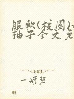 服软(校园)甜柚子全文免费阅读