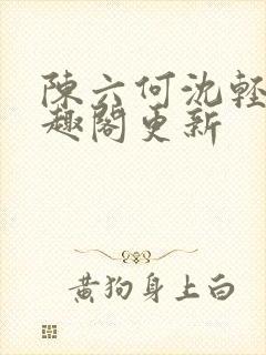 陈六何沈轻舞笔趣阁更新