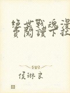 绝世战魂漫画免费阅读下拉式六漫画