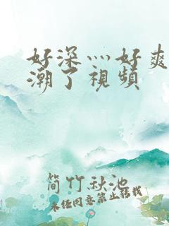 好深灬好爽灬高潮了视频