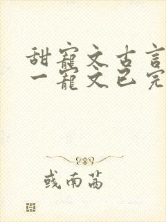 甜宠文古言一对一宠文已完结