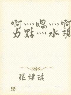 啊灬嗯灬啊灬用力点灬水视频