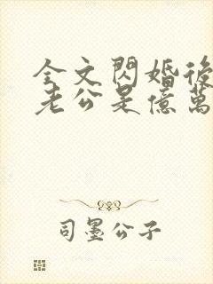 全文闪婚后发现老公是亿万富豪