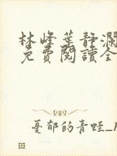 林峰叶静澜小说免费阅读全文无弹窗