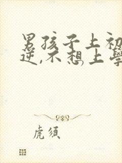 男孩子上初中叛逆,不想上学怎么办?