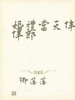 婚礼当天伴娘被伴郎