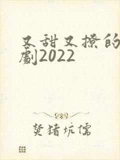 又甜又撩的甜宠剧2022