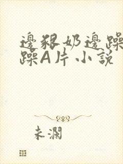 边啃奶边躁狠狠躁A片小说