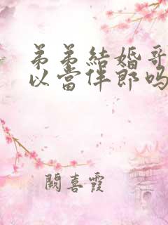 弟弟结婚哥哥可以当伴郎吗