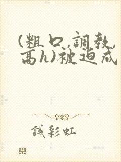 (粗口,调教,高h)被迫成瘾小说