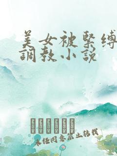 美女被紧缚捆绑调教小说