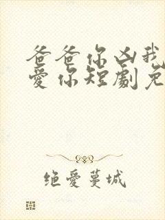 爸爸你凶我我也爱你短剧免费观看高清