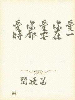 爱你爱你爱你随时都要在一起歌词