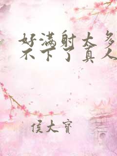 好满射太多了装不下了真人