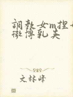 调教女m捏奶头微博乳夹