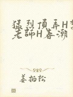猛烈顶弄H禁欲老师H春潮