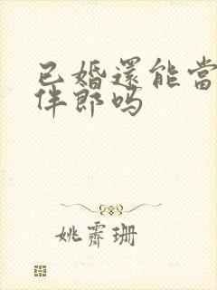 已婚还能当伴娘伴郎吗