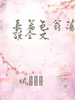 长篇色翁荡熄小说全文