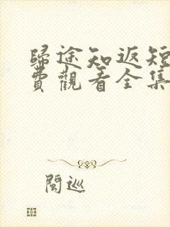 归途知返短剧免费观看全集高清