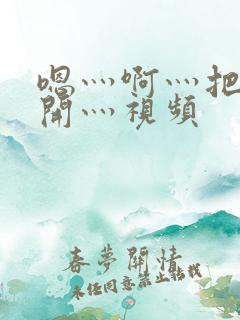 嗯灬啊灬把腿张开灬视频